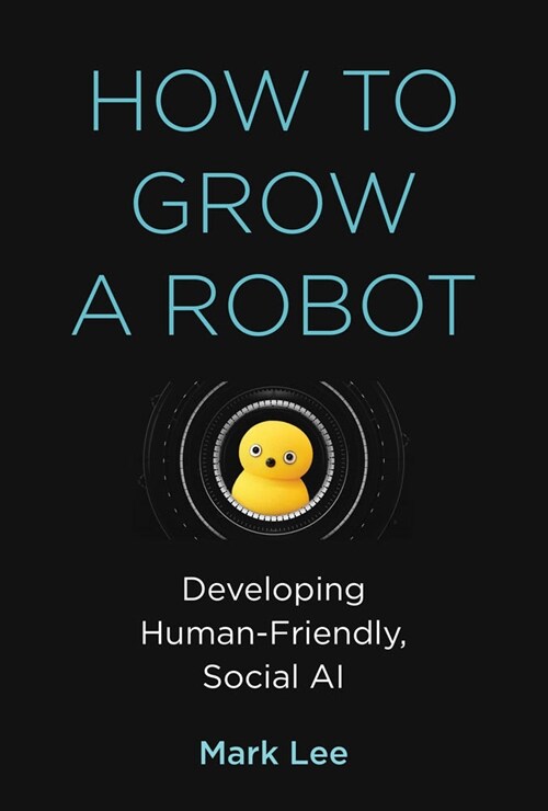 How to Grow a Robot: Developing Human-Friendly, Social AI (Hardcover)