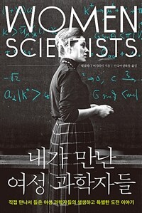 내가 만난 여성 과학자들 :직접 만나서 들은 여성 과학자들의 생생하고 특별한 도전 이야기 