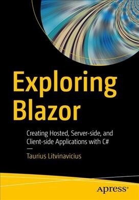 Exploring Blazor: Creating Hosted, Server-Side, and Client-Side Applications with C# (Paperback)