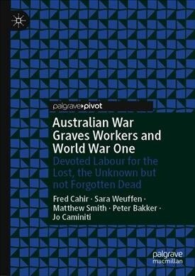 Australian War Graves Workers and World War One: Devoted Labour for the Lost, the Unknown But Not Forgotten Dead (Hardcover, 2019)