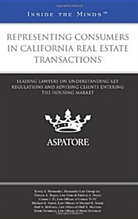 Representing Consumers in California Real Estate Transactions: Leading Lawyers on Understanding Key Regulations and Advising Clients Entering the Hous (Paperback)