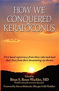 How We Conquered Keratoconus: Personal Stories of Those Who Conquered Keratoconus (Paperback)