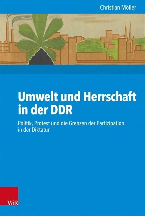 Umwelt Und Herrschaft in Der Ddr: Politik, Protest Und Die Grenzen Der Partizipation in Der Diktatur (Hardcover)