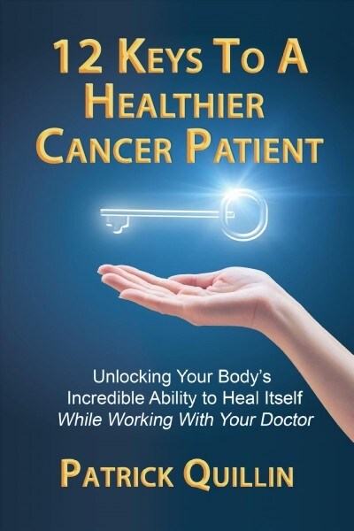 12 Keys to a Healthier Cancer Patient: Unlocking Your Bodys Incredible Ability to Heal Itself While Working with Your Doctor (Paperback)