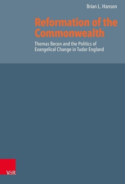 Reformation of the Commonwealth: Thomas Becon and the Politics of Evangelical Change in Tudor England (Hardcover)
