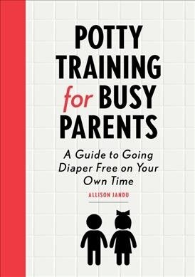 Potty Training for Busy Parents: A Guide to Going Diaper Free on Your Own Time (Paperback)
