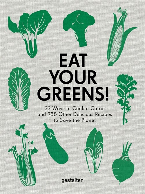 Eat Your Greens!: 22 Ways to Cook a Carrot and 788 Other Delicious Recipes to Save the Planet (Hardcover)