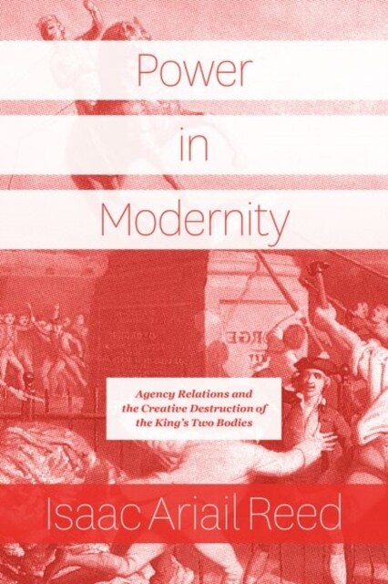 Power in Modernity: Agency Relations and the Creative Destruction of the Kings Two Bodies (Hardcover)