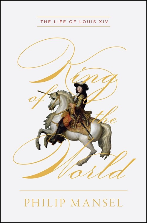 King of the World: The Life of Louis XIV (Hardcover)