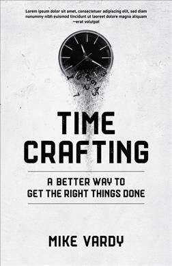 Timecrafting: A Better Way to Get the Right Things Done (Paperback)