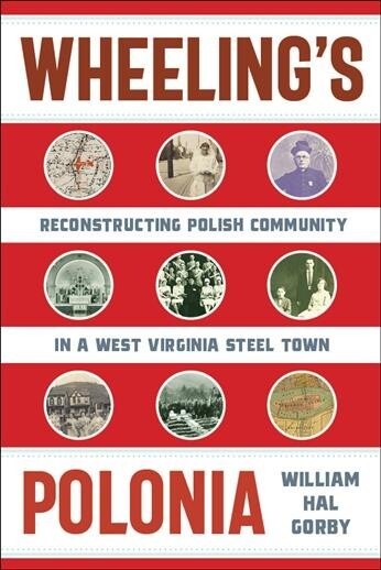 Wheelings Polonia: Reconstructing Polish Community in a West Virginia Steel Town (Hardcover)