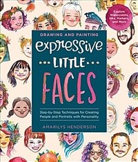 Drawing and Painting Expressive Little Faces: Step-By-Step Techniques for Creating People and Portraits with Personality, Explore Watercolors, Inks, M (Paperback)