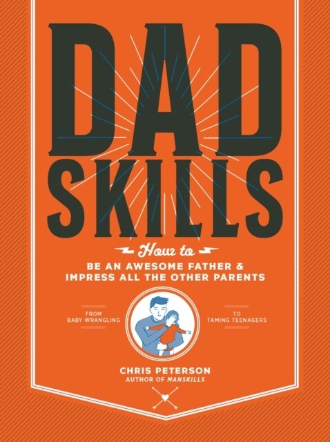 Dadskills: How to Be an Awesome Father and Impress All the Other Parents - From Baby Wrangling - To Taming Teenagers (Paperback)
