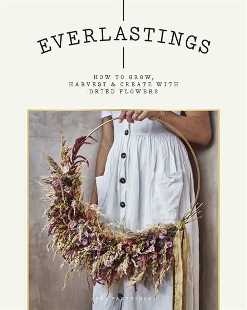 Everlastings : How to grow, harvest and create with dried flowers (Paperback)