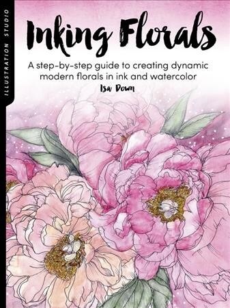 Illustration Studio: Inking Florals: A Step-By-Step Guide to Creating Dynamic Modern Florals in Ink and Watercolor (Paperback)