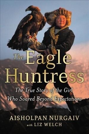 The Eagle Huntress: The True Story of the Girl Who Soared Beyond Expectations (Hardcover)