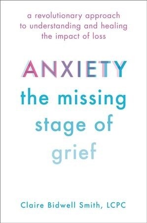 Anxiety: The Missing Stage of Grief: A Revolutionary Approach to Understanding and Healing the Impact of Loss (Paperback)