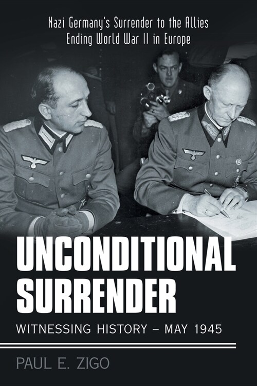 Unconditional Surrender: Witnessing History - May 1945: Nazi Germanys Surrender to the Allies Ending World War Ii in Europe (Paperback)