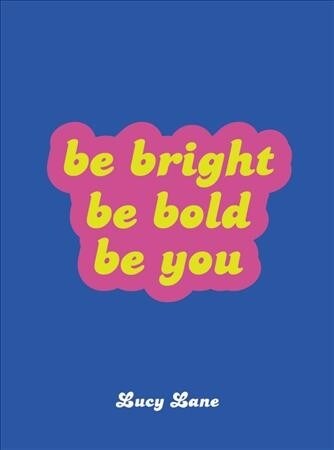 Be Bright, Be Bold, Be You : Uplifting Quotes and Statements to Empower You (Hardcover)