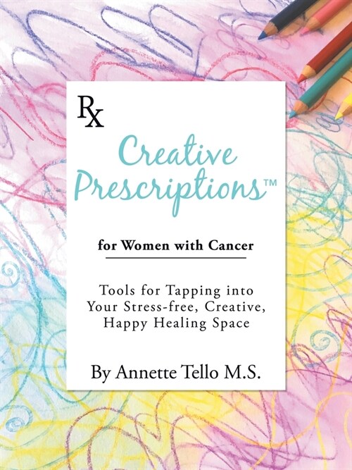 Creative Prescriptions for Women with Cancer: Tools for Tapping into Your Stress-Free, Creative, Happy Healing Space (Paperback)