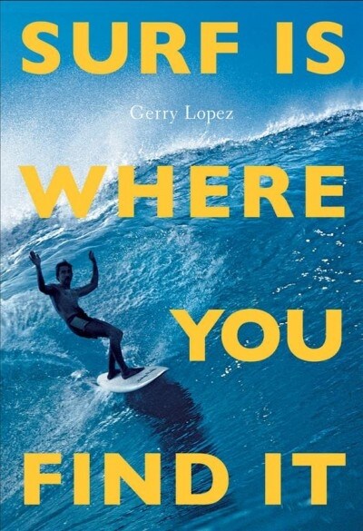 Surf Is Where You Find It: The Wisdom of Waves, Any Time, Anywhere, Any Way (Paperback)