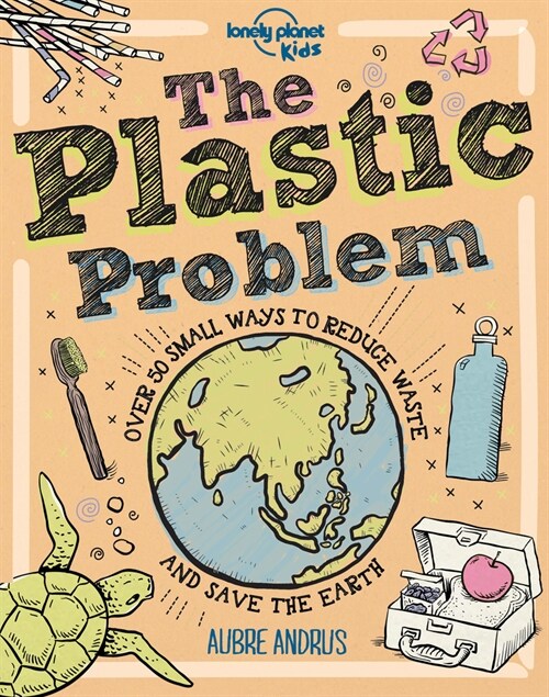 Lonely Planet Kids the Plastic Problem: 60 Small Ways to Reduce Waste and Help Save the Earth (Hardcover)