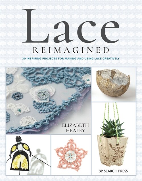 Lace Reimagined : 30 Inspiring Projects for Making and Using Lace Creatively (Paperback)