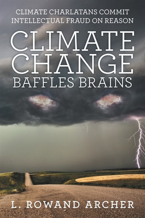 Climate Change Baffles Brains: Climate Charlatans Commit Intellectual Fraud on Reason (Paperback)