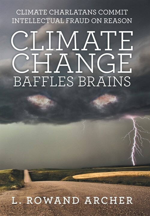 Climate Change Baffles Brains: Climate Charlatans Commit Intellectual Fraud on Reason (Hardcover)