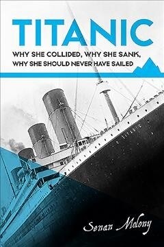Titanic:: Why She Collided, Why She Sank, Why She Should Never Have Sailed (Paperback)