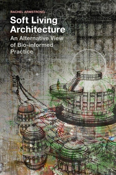 Soft Living Architecture : An Alternative View of Bio-Informed Practice (Paperback)