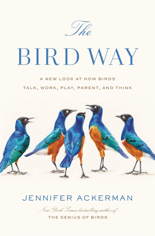 The Bird Way: A New Look at How Birds Talk, Work, Play, Parent, and Think (Hardcover)