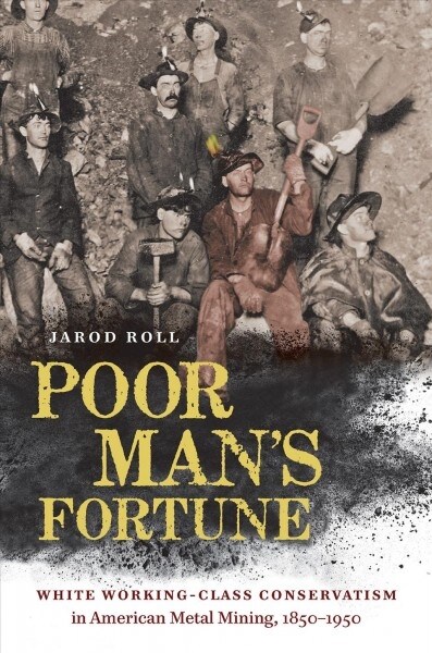 Poor Mans Fortune: White Working-Class Conservatism in American Metal Mining, 1850-1950 (Hardcover)