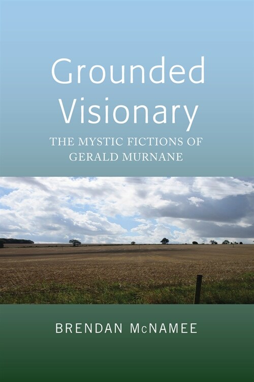 Grounded Visionary: The Mystic Fictions of Gerald Murnane (Hardcover)