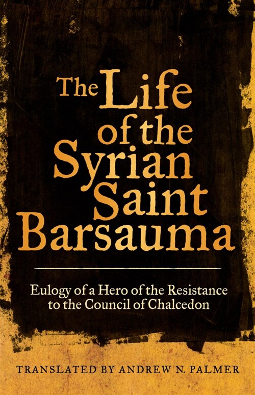 The Life of the Syrian Saint Barsauma: Eulogy of a Hero of the Resistance to the Council of Chalcedon Volume 61 (Hardcover)