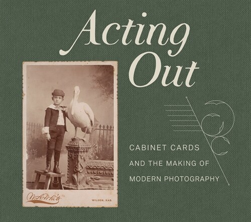 Acting Out: Cabinet Cards and the Making of Modern Photography (Hardcover)