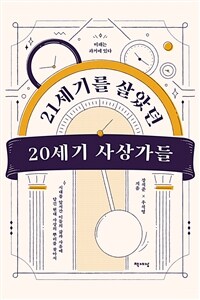 21세기를 살았던 20세기 사상가들 : 미래는 과거에 있다 : 시대를 앞서 간 이들의 삶과 사유에 담긴 현대 사상의 뿌리를 찾아서 표지이미지