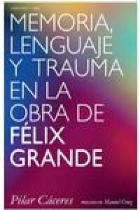 MEMORIA LENGUAJE Y TRAUMA EN LA OBRA DE FELIX GRANDE (Book)