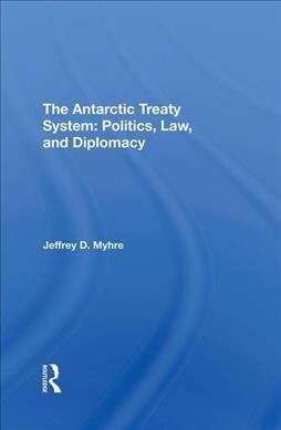 The Antarctic Treaty System : Politics, Law, And Diplomacy (Hardcover)