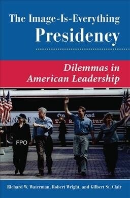 The Image Is Everything Presidency : Dilemmas In American Leadership (Hardcover)