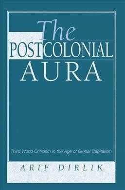 The Postcolonial Aura : Third World Criticism In The Age Of Global Capitalism (Hardcover)