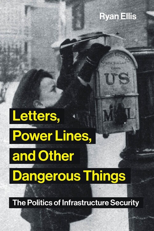 Letters, Power Lines, and Other Dangerous Things: The Politics of Infrastructure Security (Paperback)