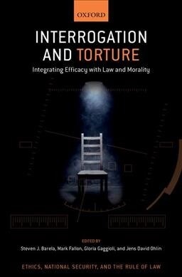 Interrogation and Torture: Integrating Efficacy with Law and Morality (Hardcover)