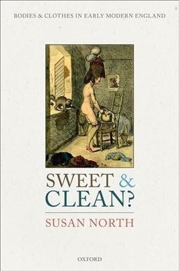 Sweet and Clean? : Bodies and Clothes in Early Modern England (Hardcover)