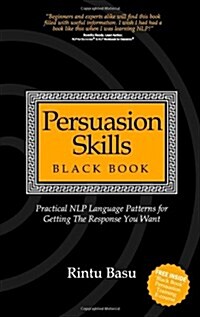 Persuasion Skills Black Book : Practical NLP Language Patterns for Getting The Response You Want (Paperback)