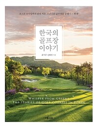 한국의 골프장 이야기 =코스의 속삭임까지 받아 적은, 우리나라 골프장들 순례기 - 첫 권 /The stories of golf courses in Korea 