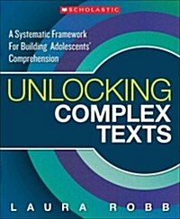 Unlocking Complex Texts: A Systematic Framework for Building Adolescents Comprehension (Paperback)