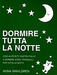 Dormire Tutta La Notte: Cosi Aiuterete Vostro Figlio a Dormire Sonni Tranquilli Per Tutta La Notte (Paperback)