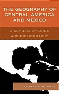 The Geography of Central America and Mexico: A Scholarly Guide and Bibliography (Hardcover)