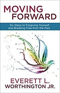 Moving Forward: Six Steps to Forgiving Yourself and Breaking Free from the Past (Paperback)